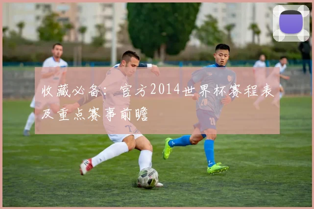 收藏必备：官方2014世界杯赛程表及重点赛事前瞻