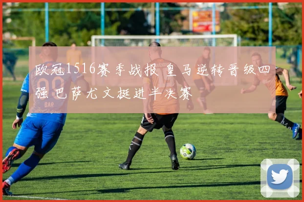 欧冠1516赛季战报 皇马逆转晋级四强 巴萨尤文挺进半决赛