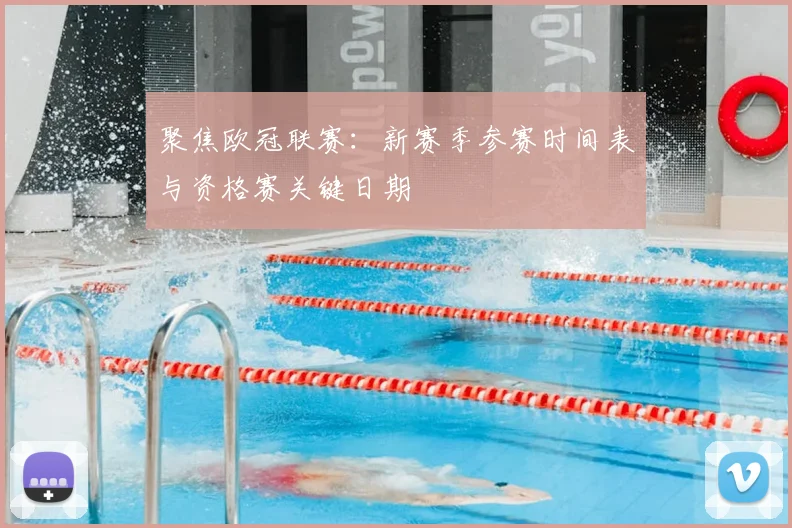 聚焦欧冠联赛：新赛季参赛时间表与资格赛关键日期