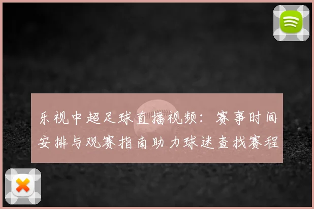 乐视中超足球直播视频：赛事时间安排与观赛指南助力球迷查找赛程