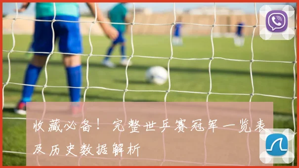 收藏必备！完整世乒赛冠军一览表及历史数据解析