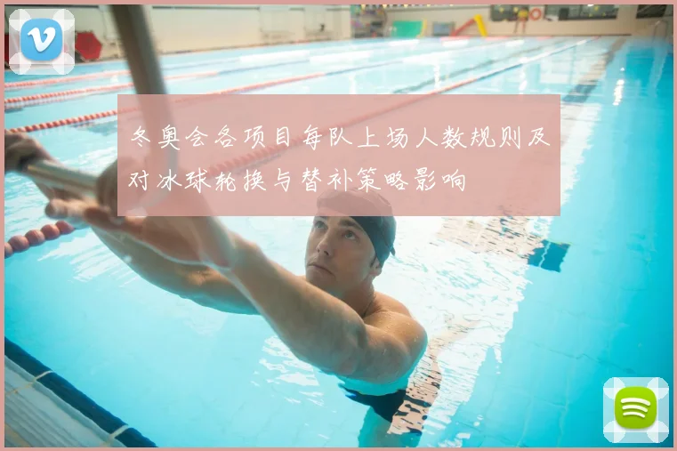 冬奥会各项目每队上场人数规则及对冰球轮换与替补策略影响