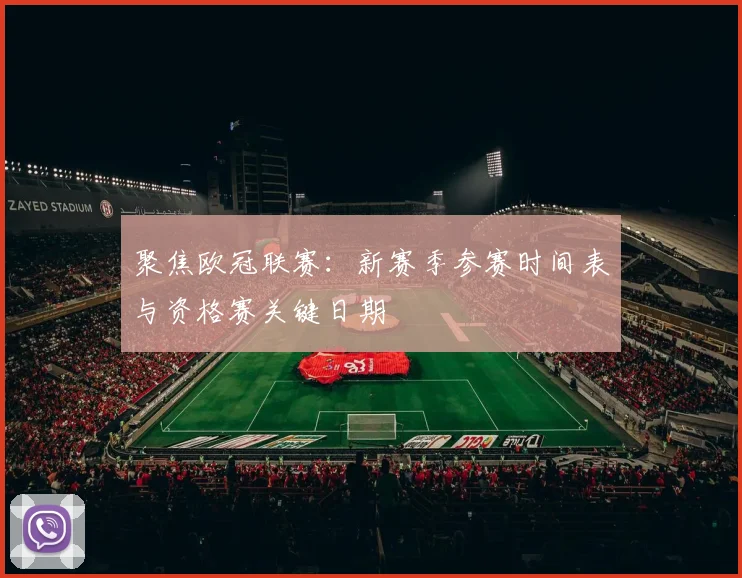 聚焦欧冠联赛：新赛季参赛时间表与资格赛关键日期