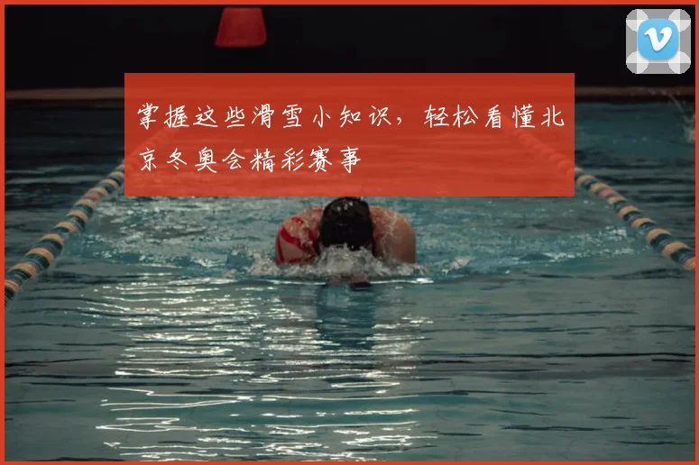 掌握这些滑雪小知识，轻松看懂北京冬奥会精彩赛事